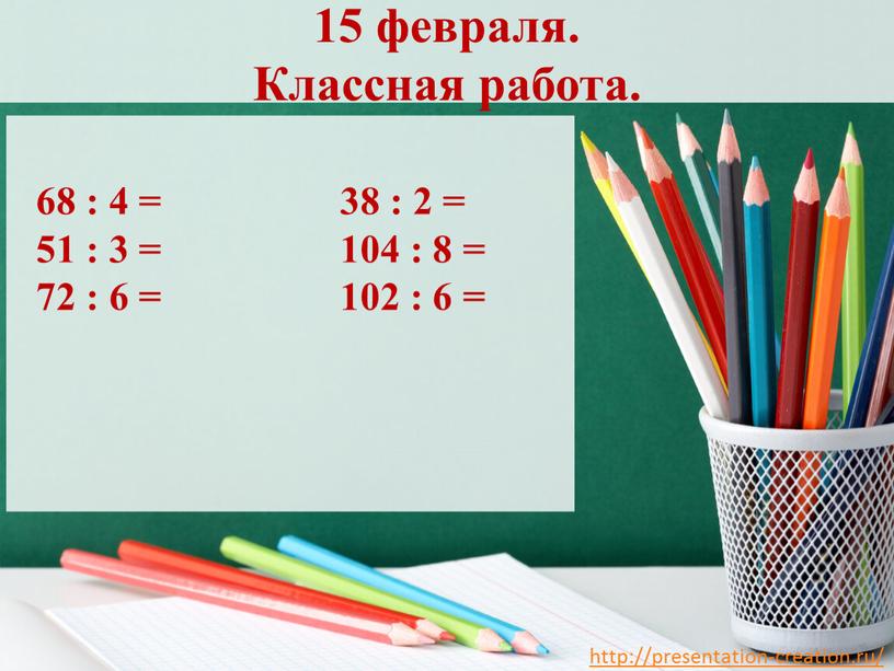 Классная работа. 68 : 4 = 38 : 2 = 51 : 3 = 104 : 8 = 72 : 6 = 102 : 6…