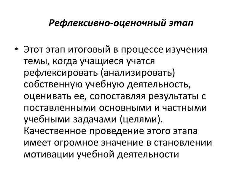 Рефлексивно-оценочный этап Этот этап итоговый в процессе изучения темы, когда учащиеся учатся рефлексировать (анализировать) собственную учебную деятельность, оценивать ее, сопоставляя результаты с поставленными основными и…