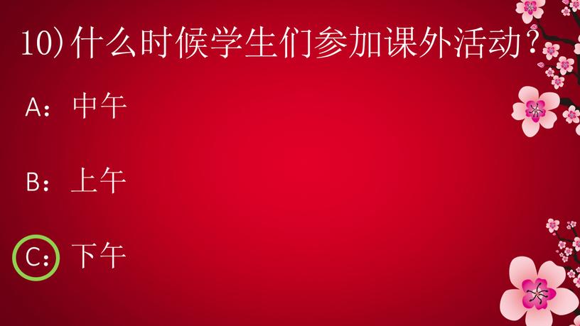 10)什么时候学生们参加课外活动？ A：中午 B：上午 C：下午