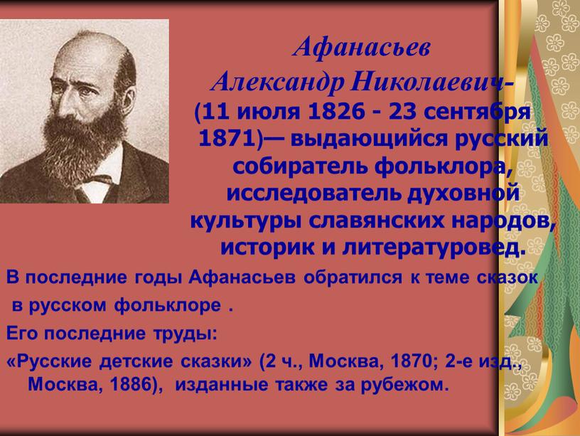 Афанасьев Александр Николаевич- (11 июля 1826 - 23 сентября 1871)— выдающийся русский собиратель фольклора, исследователь духовной культуры славянских народов, историк и литературовед