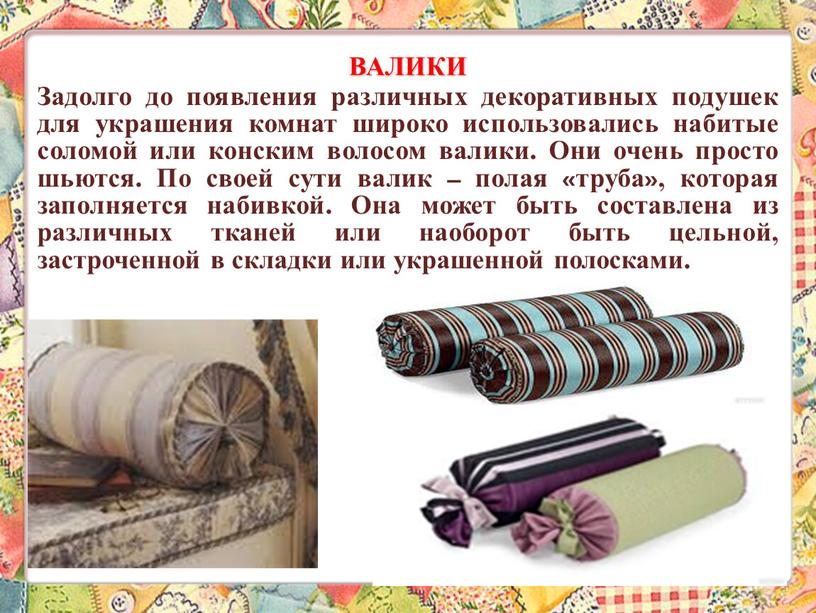 ВАЛИКИ Задолго до появления различных декоративных подушек для украшения комнат широко использовались набитые соломой или конским волосом валики
