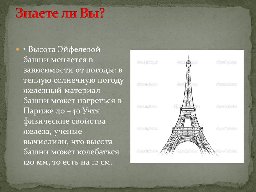 Знаете ли Вы? • Высота Эйфелевой башни меняется в зависимости от погоды: в теплую солнечную погоду железный материал башни может нагреться в