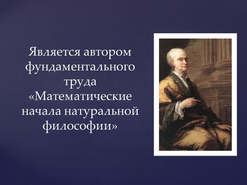 Является автором фундаментального труда «Математические начала натуральной философии»