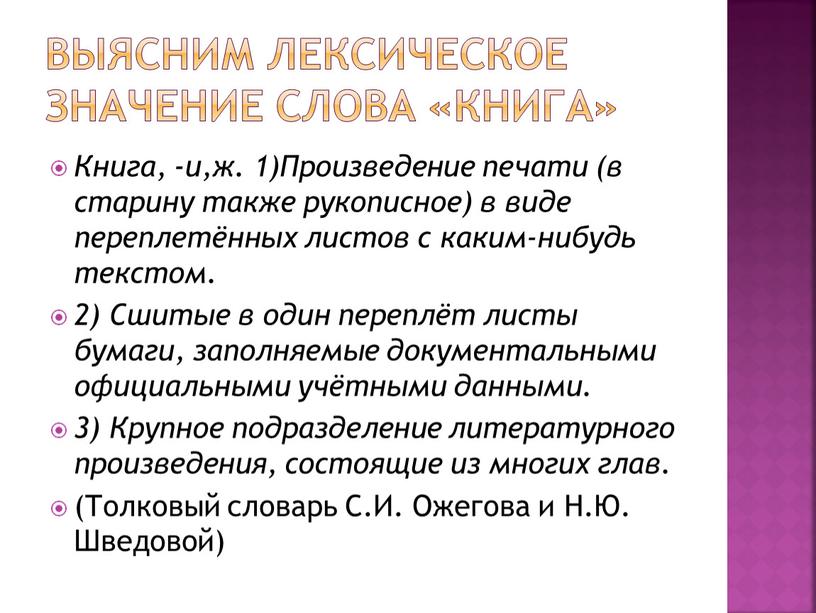 Книга, -и,ж. 1)Произведение печати (в старину также рукописное) в виде переплетённых листов с каким-нибудь текстом