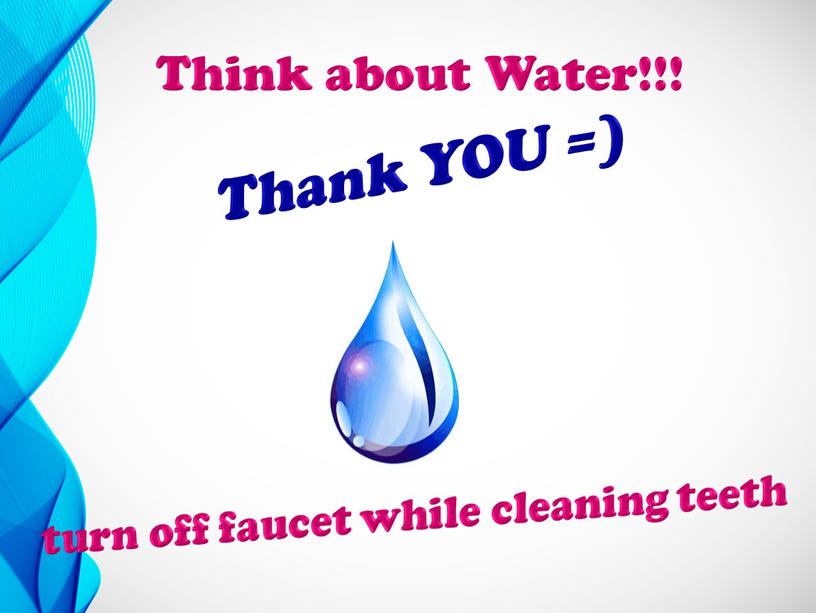 Thank YOU =) turn off faucet while cleaning teeth