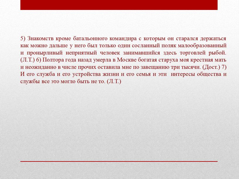 Знакомств кроме батальонного командира с которым он старался держаться как можно дальше у него был только один сосланный поляк малообразованный и пронырливый неприятный человек занимавшийся…