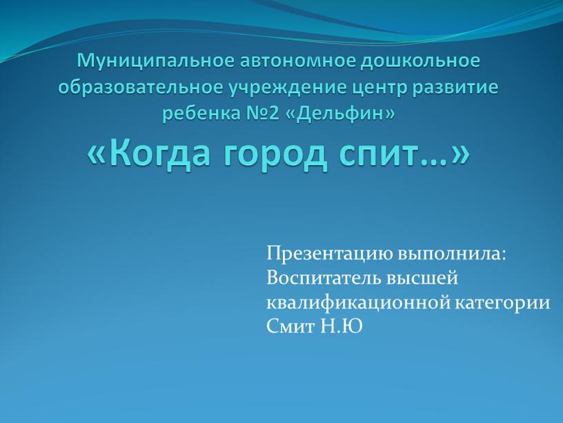 Муниципальное автономное дошкольное образовательное учреждение центр развитие ребенка №2 «Дельфин» «Когда город спит…»