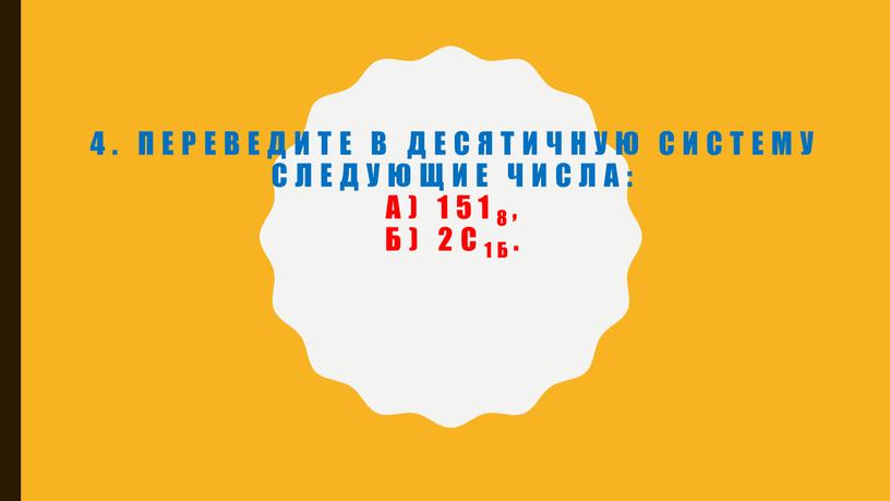 Переведите в десятичную систему следующие числа: а) 1518, б) 2С1б