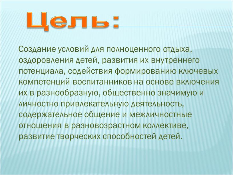 Создание условий для полноценного отдыха, оздоровления детей, развития их внутреннего потенциала, содействия формированию ключевых компетенций воспитанников на основе включения их в разнообразную, общественно значимую и…