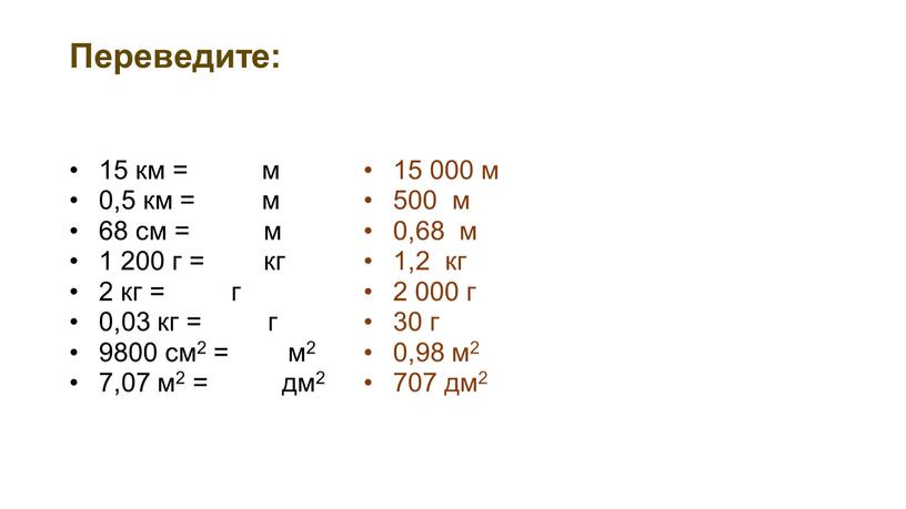 Переведите: 15 км = м 0,5 км = м 68 см = м 1 200 г = кг 2 кг = г 0,03 кг =…