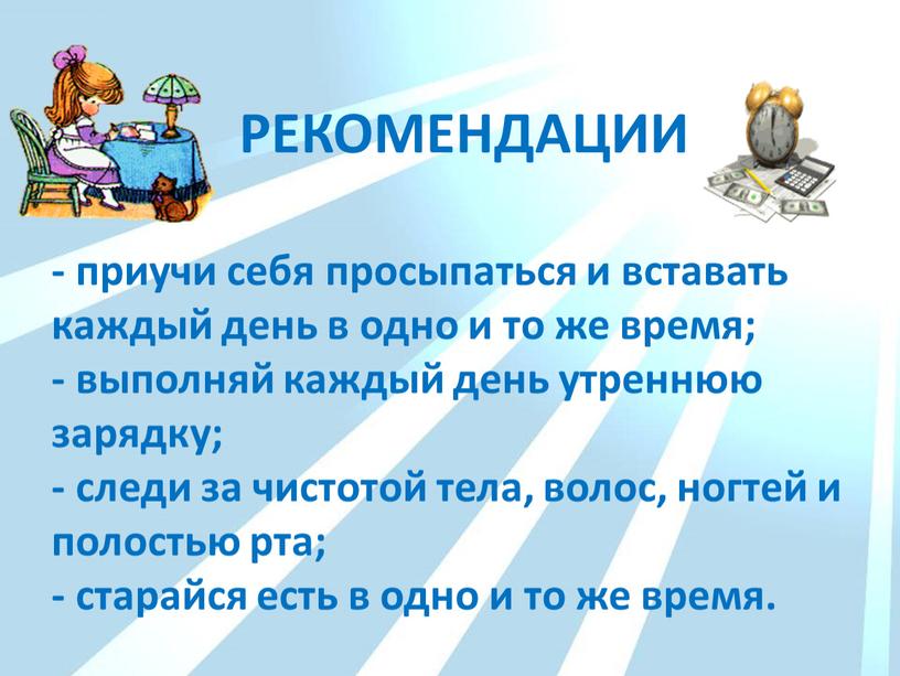 - приучи себя просыпаться и вставать каждый день в одно и то же время; - выполняй каждый день утреннюю зарядку; - следи за чистотой тела,…