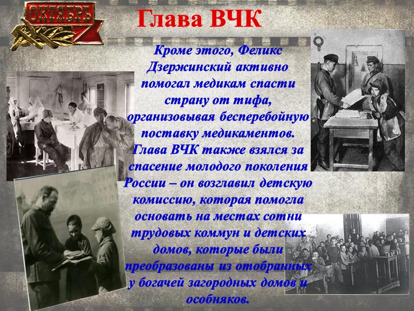 Глава ВЧК Кроме этого, Феликс Дзержинский активно помогал медикам спасти страну от тифа, организовывая бесперебойную поставку медикаментов