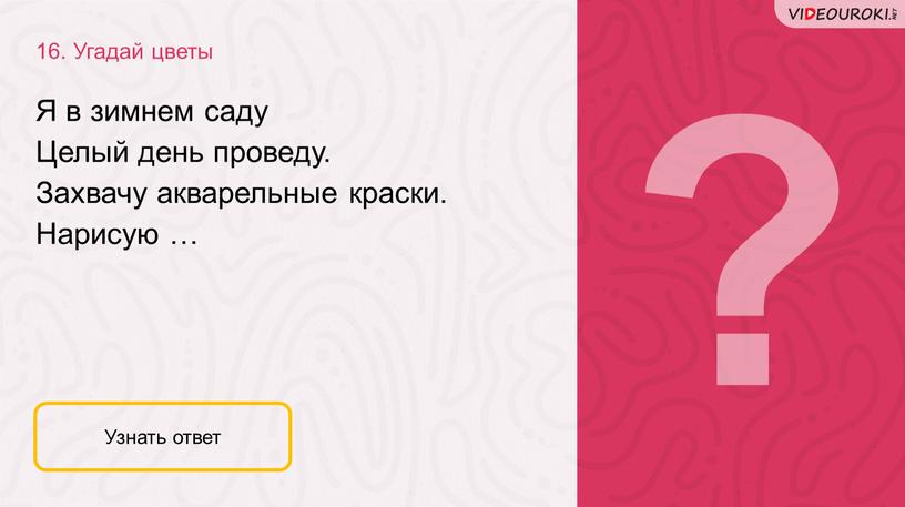 Угадай цветы Узнать ответ Я в зимнем саду