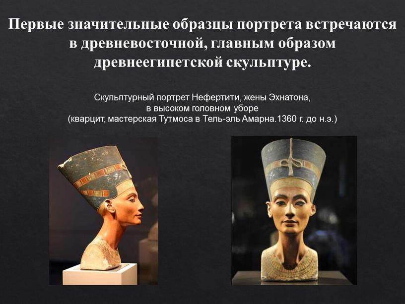 Первые значительные образцы портрета встречаются в древневосточной, главным образом древнеегипетской скульптуре