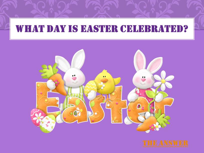WHAT DAY IS EASTER CELEBRATED?