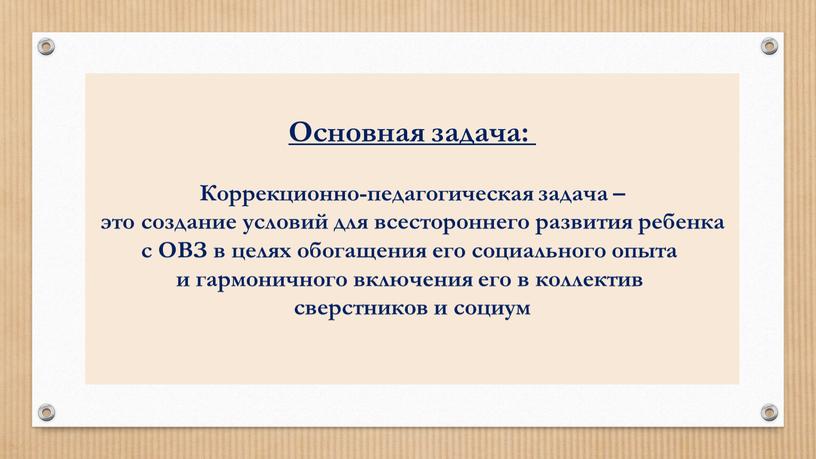 Основная задача: Коррекционно-педагогическая задача – это создание условий для всестороннего развития ребенка с