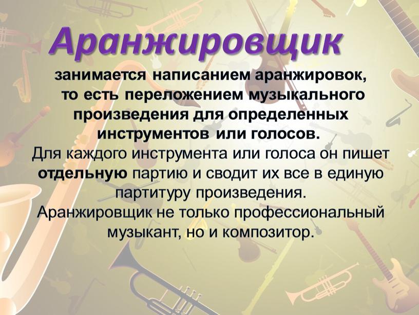 Аранжировщик занимается написанием аранжировок, то есть переложением музыкального произведения для определенных инструментов или голосов