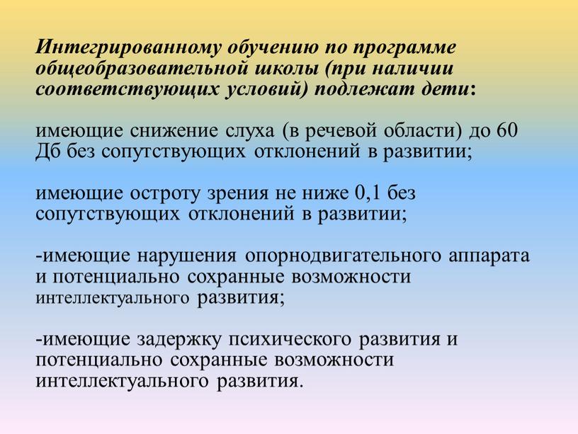 Интегрированному обучению по программе общеобразовательной школы (при наличии соответствующих условий) подлежат дети : ­имеющие снижение слуха (в речевой области) до 60