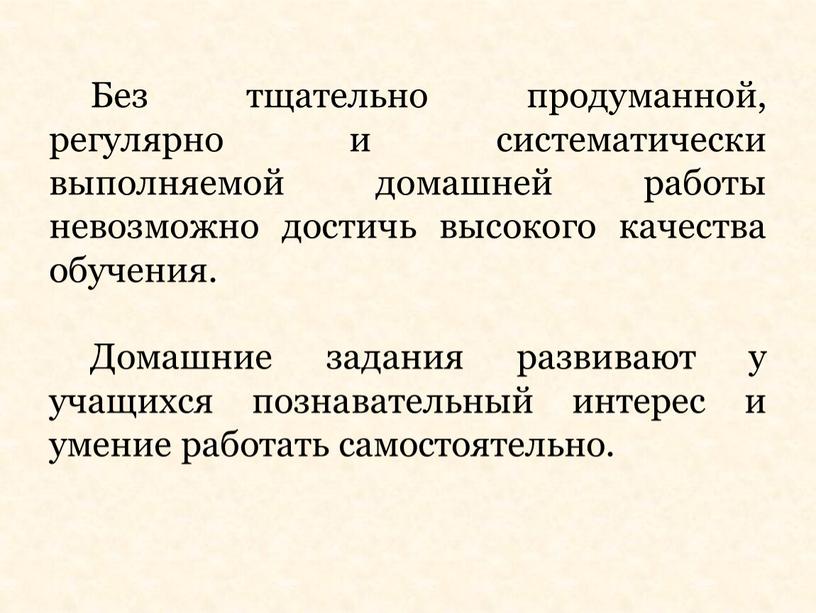 Без тщательно продуманной, регулярно и систематически выполняемой домашней работы невозможно достичь высокого качества обучения