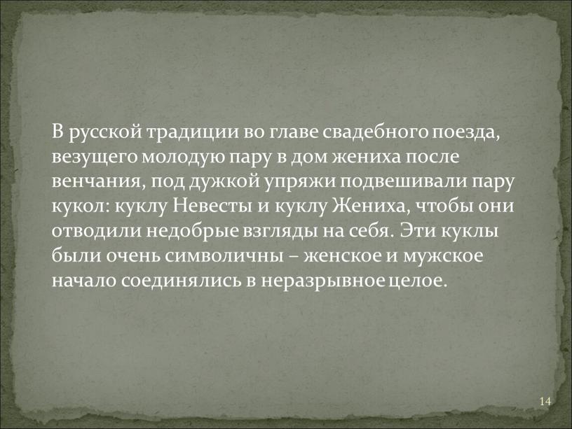 В русской традиции во главе свадебного поезда, везущего молодую пару в дом жениха после венчания, под дужкой упряжи подвешивали пару кукол: куклу