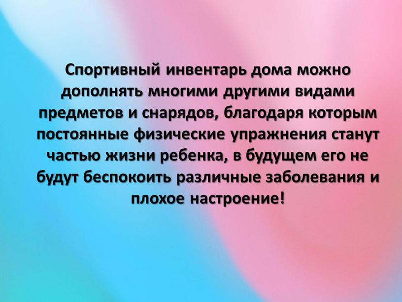 Спортивный инвентарь дома можно дополнять многими другими видами предметов и снарядов, благодаря которым постоянные физические упражнения станут частью жизни ребенка, в будущем его не будут…