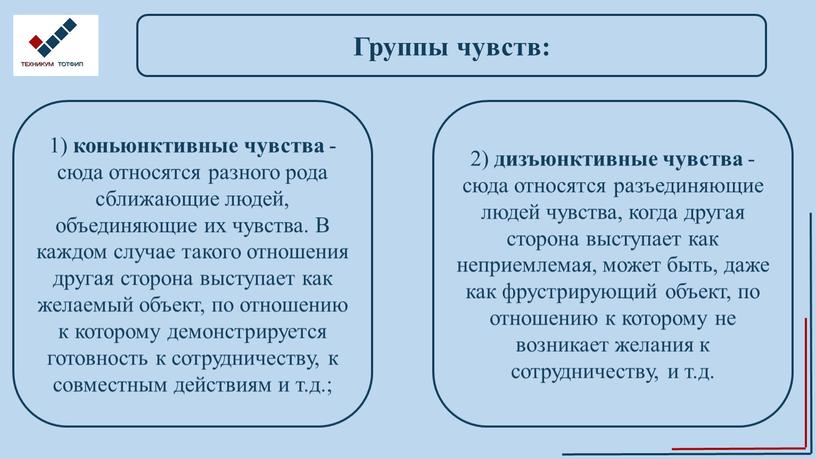 Группы чувств: 1) коньюнктивные чувства - сюда относятся разного рода сближающие людей, объединяющие их чувства