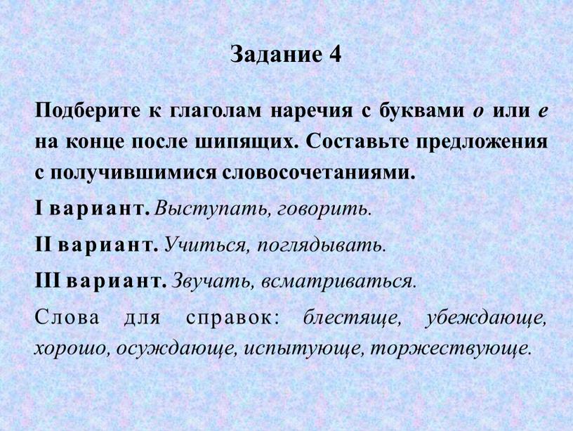 Задание 4 Подберите к глаголам наречия с буквами о или е на конце после шипящих