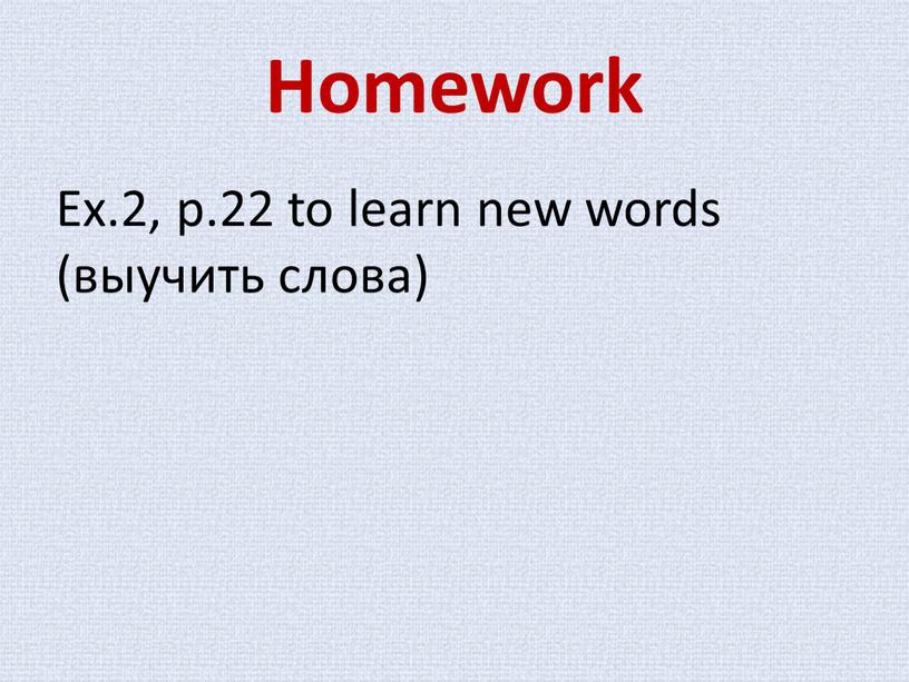 Homework Ex.2, p.22 to learn new words (выучить слова)