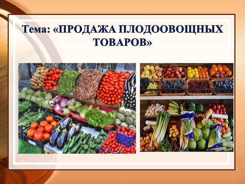 Тема: «ПРОДАЖА ПЛОДООВОЩНЫХ ТОВАРОВ»