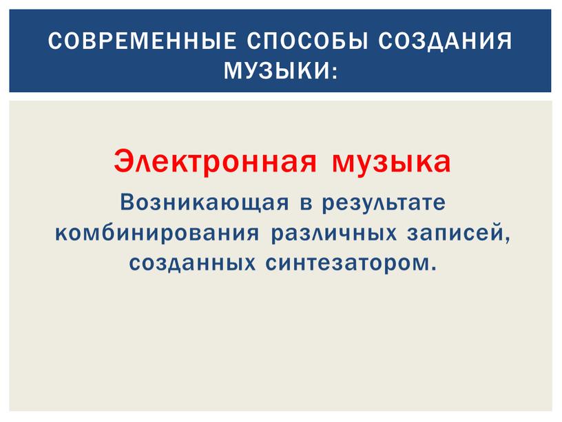 Электронная музыка Возникающая в результате комбинирования различных записей, созданных синтезатором