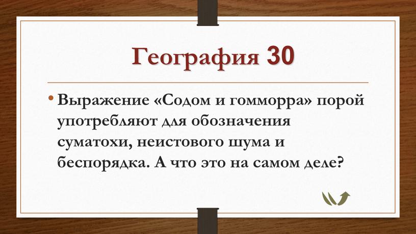 География 30 Выражение «Содом и гомморра» порой употребляют для обозначения суматохи, неистового шума и беспорядка