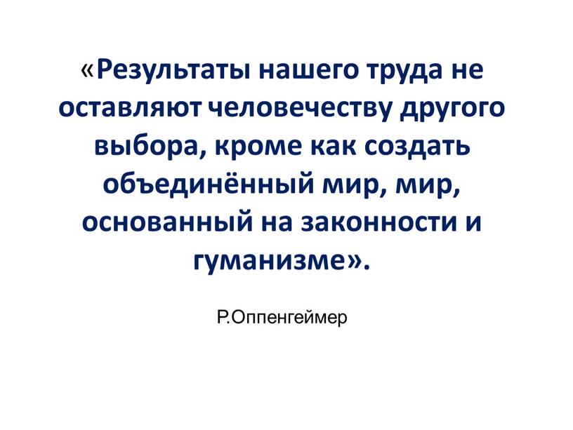 Результаты нашего труда не оставляют человечеству другого выбора, кроме как создать объединённый мир, мир, основанный на законности и гуманизме»