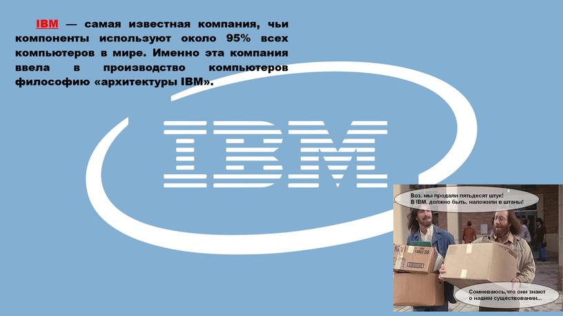IBM — самая известная компания, чьи компоненты используют около 95% всех компьютеров в мире
