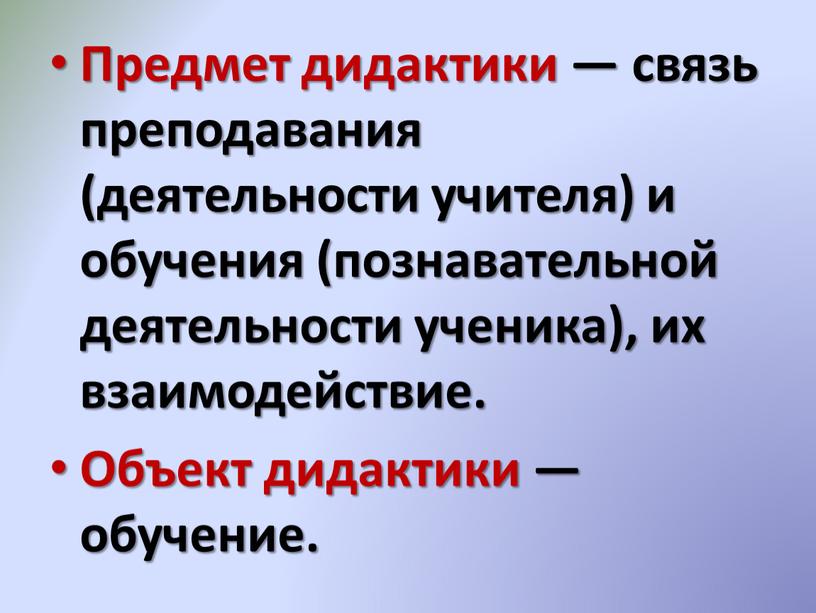 Предмет дидактики — связь преподавания (деятельности учителя) и обучения (познавательной деятельности ученика), их взаимодействие