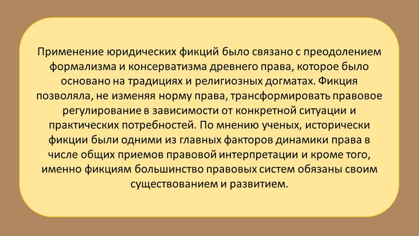 Применение юридических фикций было связано с преодолением формализма и консерватизма древнего права, которое было основано на традициях и религиозных догматах