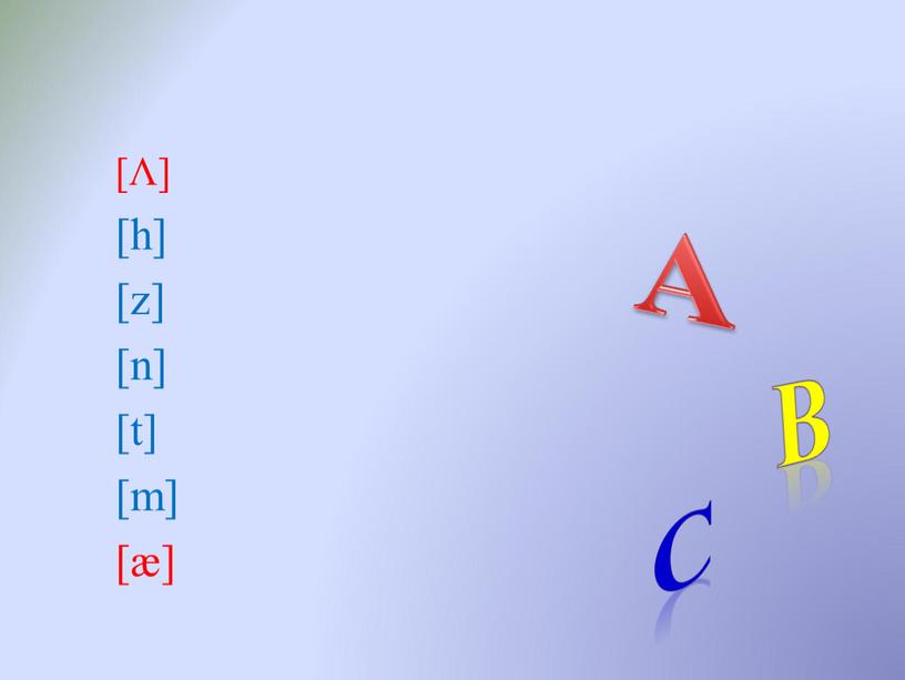 [Λ] [h] [z] [n] [t] [m] [æ] A B С