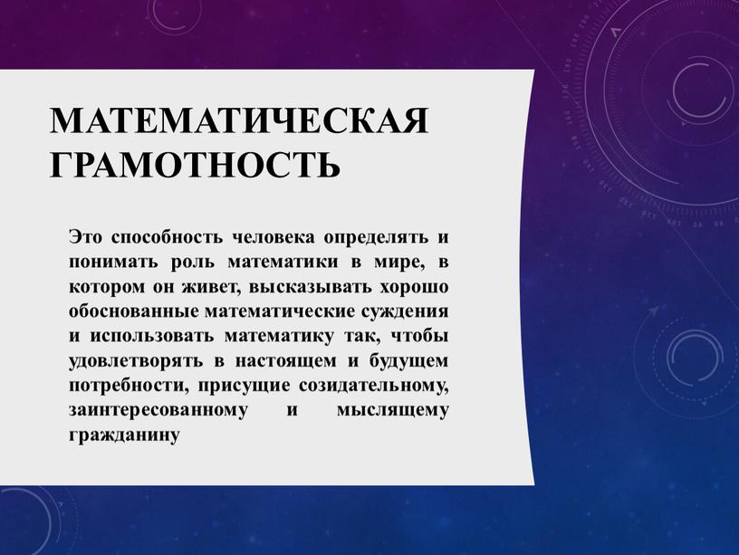 Математическая грамотность Это способность человека определять и понимать роль математики в мире, в котором он живет, высказывать хорошо обоснованные математические суждения и использовать математику так,…