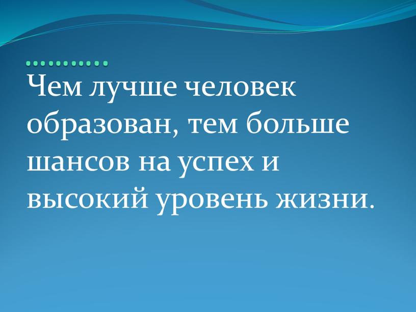 Чем лучше человек образован, тем больше шансов на успех и высокий уровень жизни