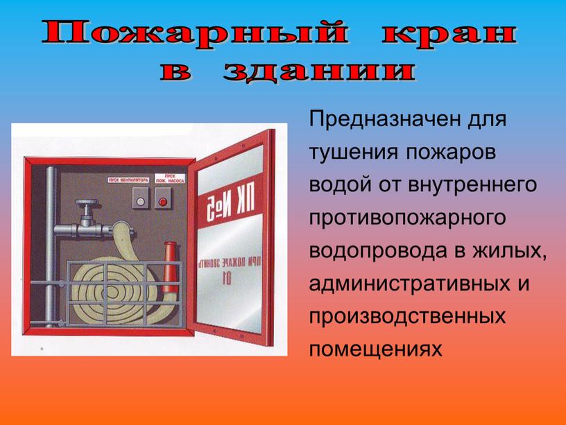 Предназначен для тушения пожаров водой от внутреннего противопожарного водопровода в жилых, административных и производственных помещениях