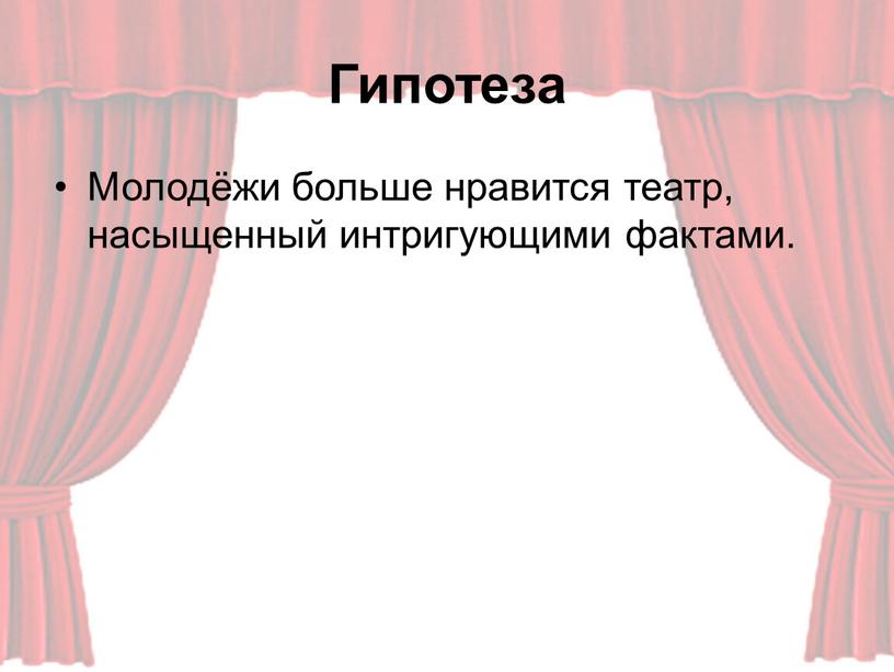 Гипотеза Молодёжи больше нравится театр, насыщенный интригующими фактами