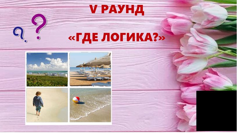 V РАУНД «ГДЕ ЛОГИКА?»