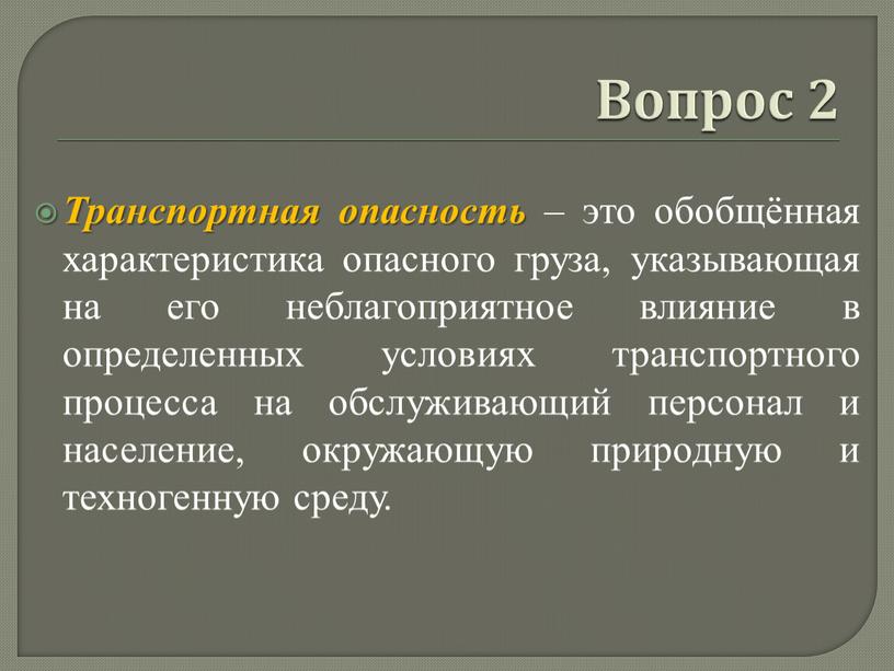 Вопрос 2 Транспортная опасность – это обобщённая характеристика опасного груза, указывающая на его неблагоприятное влияние в определенных условиях транспортного процесса на обслуживающий персонал и население,…