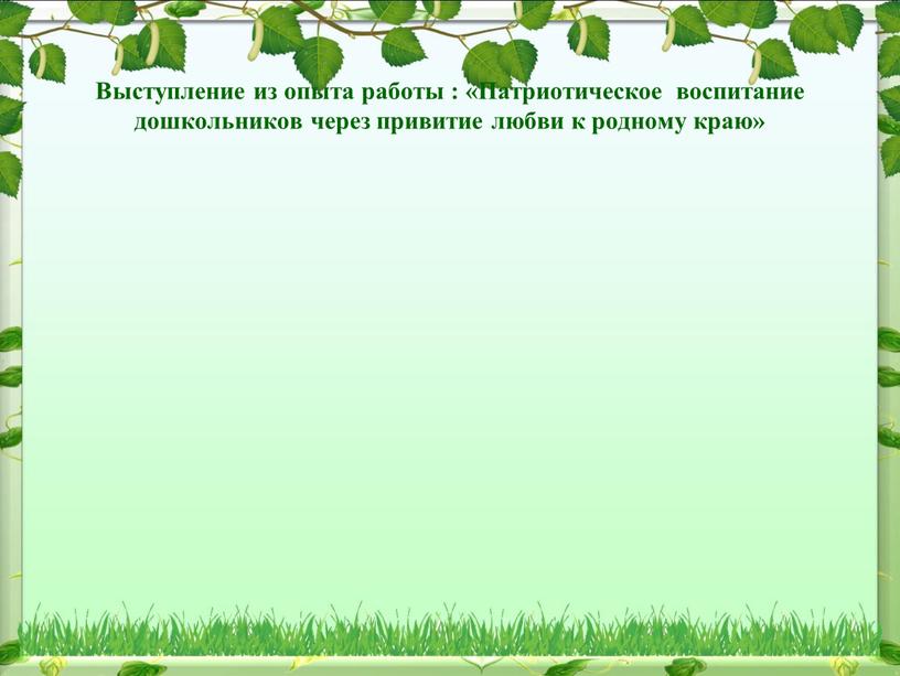 Выступление из опыта работы : «Патриотическое воспитание дошкольников через привитие любви к родному краю»