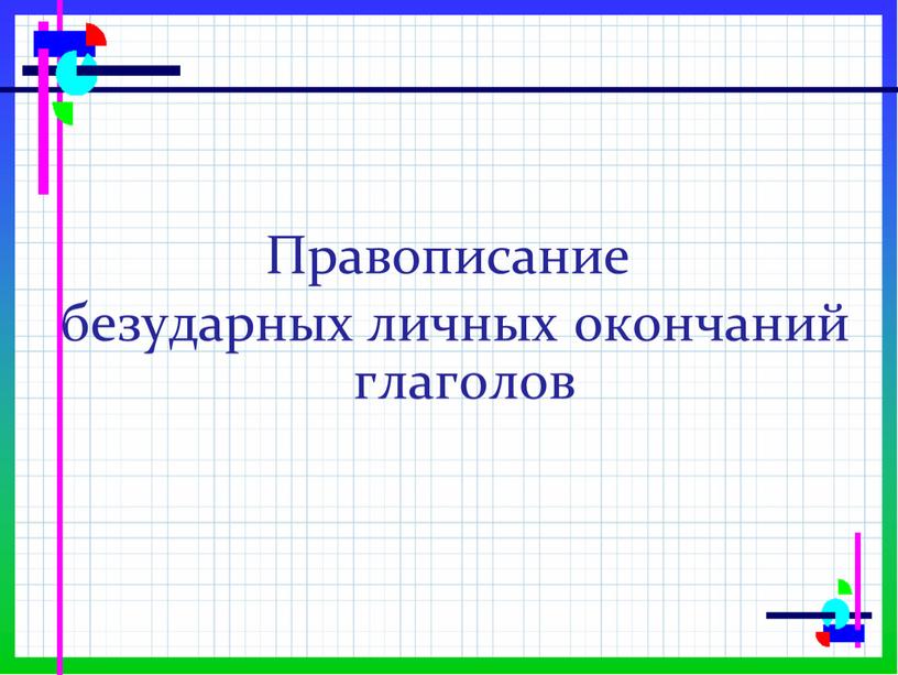 Правописание безударных личных окончаний глаголов