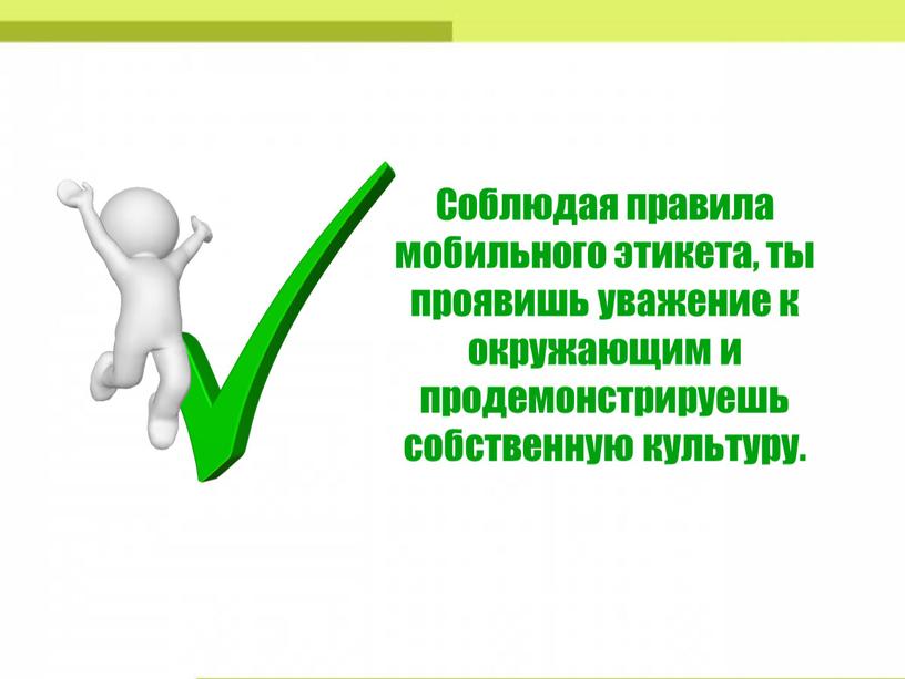 Соблюдая правила мобильного этикета, ты проявишь уважение к окружающим и продемонстрируешь собственную культуру