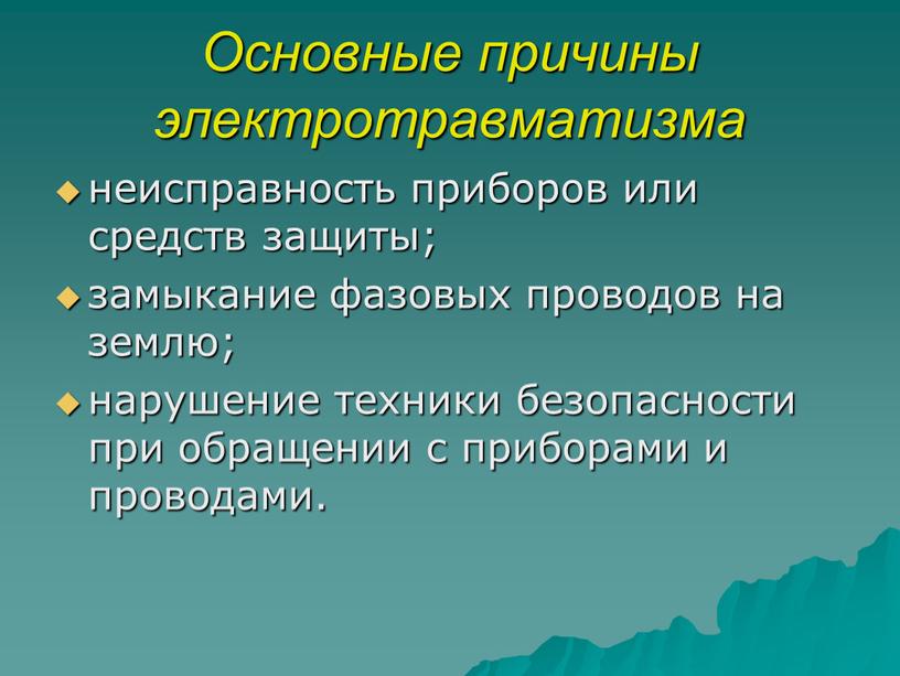 Основные причины электротравматизма неисправность приборов или средств защиты; замыкание фазовых проводов на землю; нарушение техники безопасности при обращении с приборами и проводами