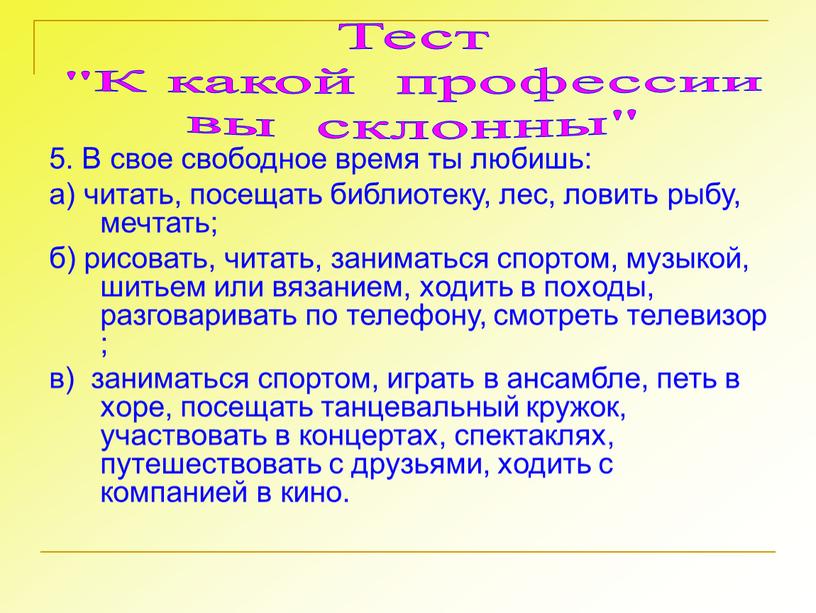 В свое свободное время ты любишь: а) читать, посещать библиотеку, лес, ловить рыбу, мечтать; б) рисовать, читать, заниматься спортом, музыкой, шитьем или вязанием, ходить в…