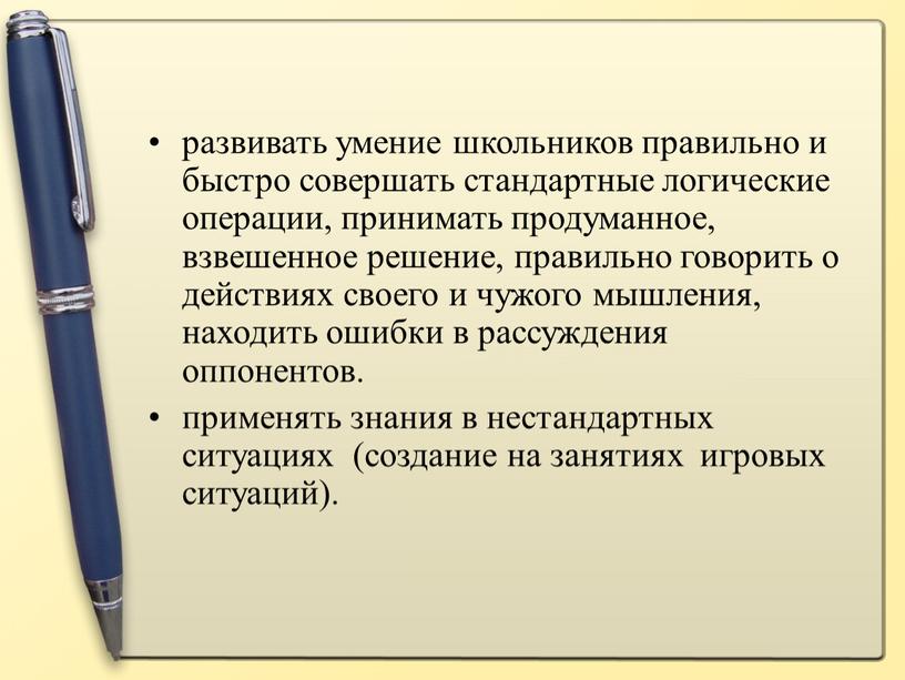 развивать умение школьников правильно и быстро совершать стандартные логические операции, принимать продуманное, взвешенное решение, правильно говорить о действиях своего и чужого мышления, находить ошибки в…