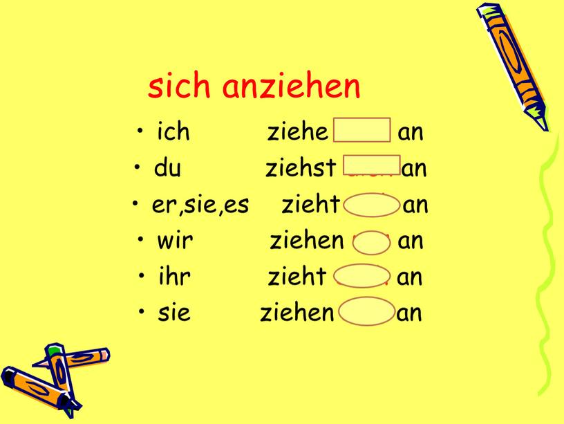 sich anziehen ich ziehe mich an du ziehst dich an er,sie,es zieht sich an wir ziehen uns an ihr zieht euch an sie ziehen sich…