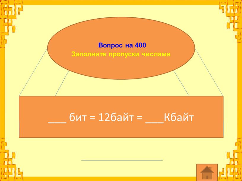 Вопрос на 400 Заполните пропуски числами ___ бит = 12байт = ___Кбайт